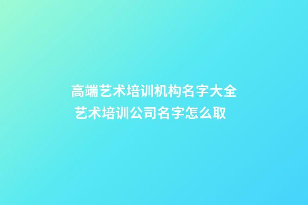 高端艺术培训机构名字大全 艺术培训公司名字怎么取-第1张-公司起名-玄机派